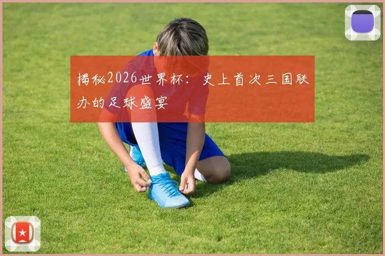 揭秘2026世界杯：史上首次三国联办的足球盛宴