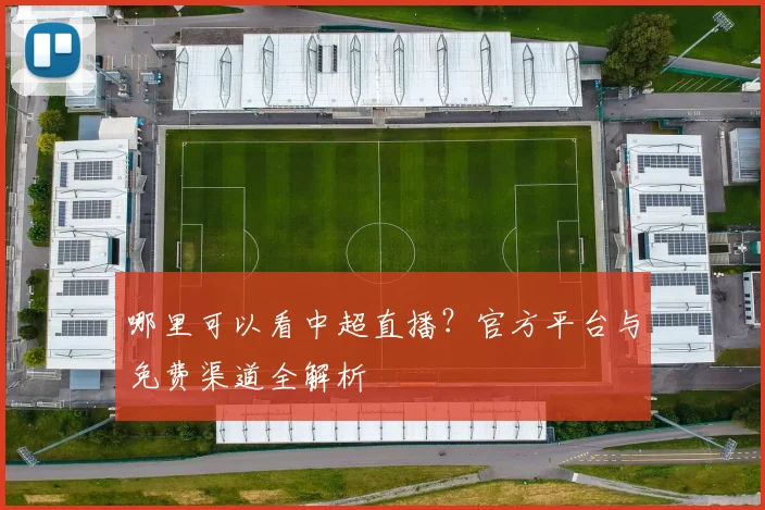 哪里可以看中超直播？官方平台与免费渠道全解析