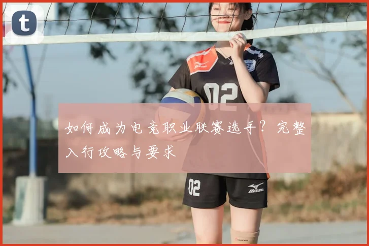 如何成为电竞职业联赛选手？完整入行攻略与要求