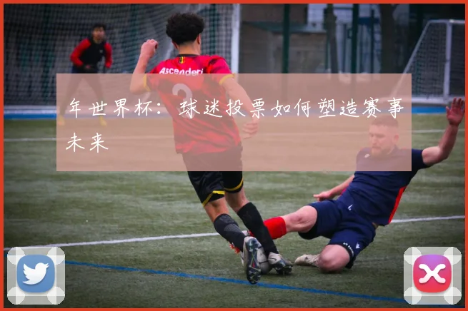 年世界杯：球迷投票如何塑造赛事未来