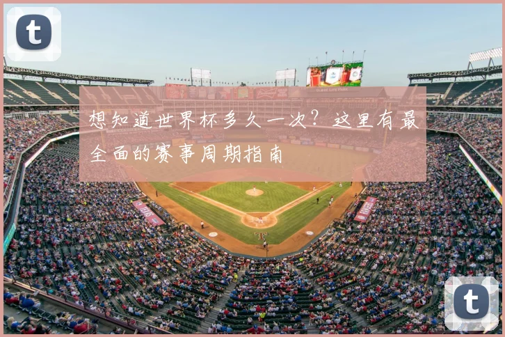 想知道世界杯多久一次？这里有最全面的赛事周期指南